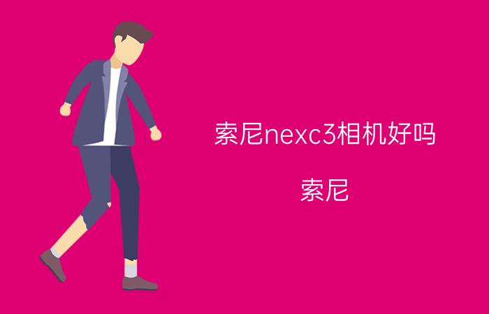 索尼nexc3相机好吗 索尼 nexc3特点介绍【详解】